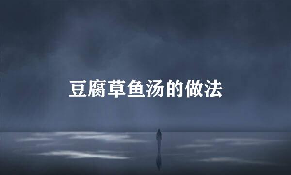 豆腐草鱼汤的做法