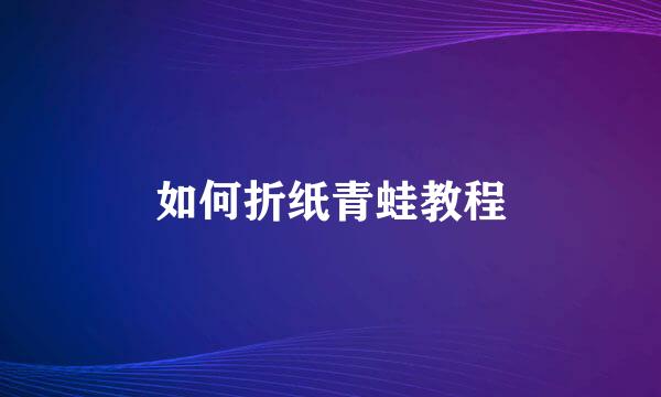 如何折纸青蛙教程