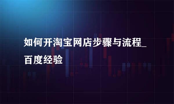 如何开淘宝网店步骤与流程_百度经验