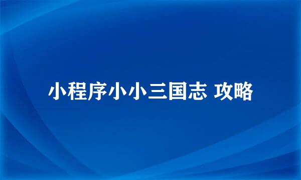 小程序小小三国志 攻略
