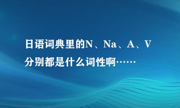 日语词典里的N、Na、A、V分别都是什么词性啊……