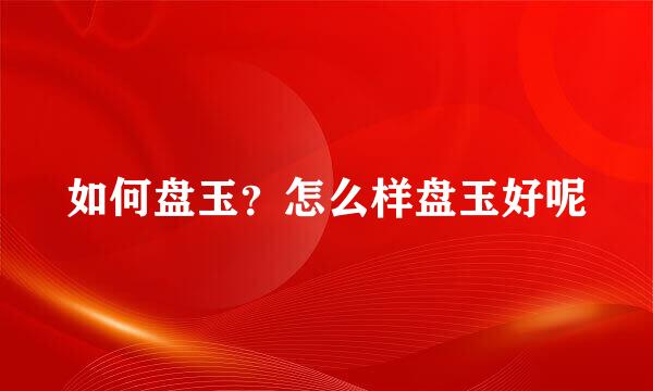 如何盘玉？怎么样盘玉好呢