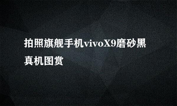 拍照旗舰手机vivoX9磨砂黑真机图赏