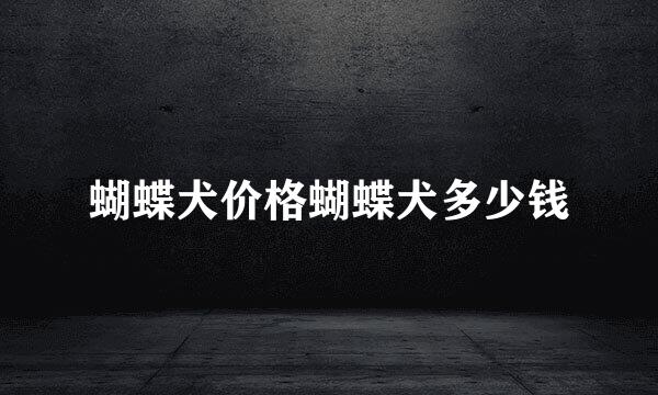 蝴蝶犬价格蝴蝶犬多少钱