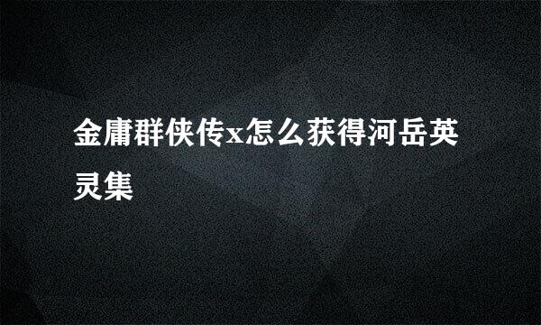 金庸群侠传x怎么获得河岳英灵集