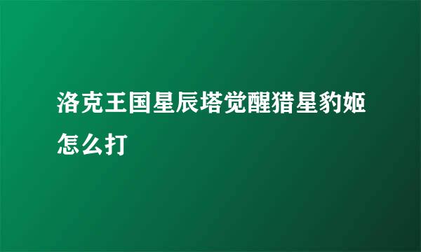 洛克王国星辰塔觉醒猎星豹姬怎么打