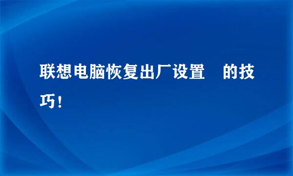 联想电脑恢复出厂设置﻿的技巧！