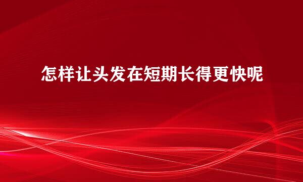 怎样让头发在短期长得更快呢