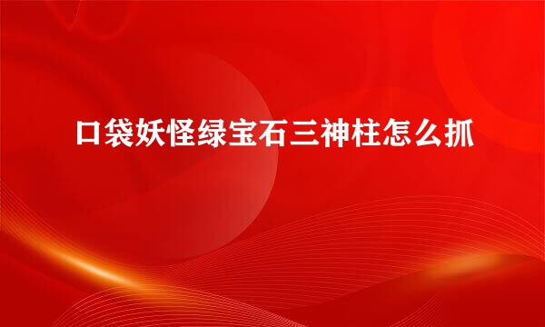 口袋妖怪绿宝石三神柱怎么抓
