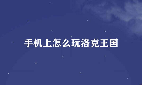 手机上怎么玩洛克王国