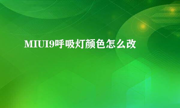 MIUI9呼吸灯颜色怎么改