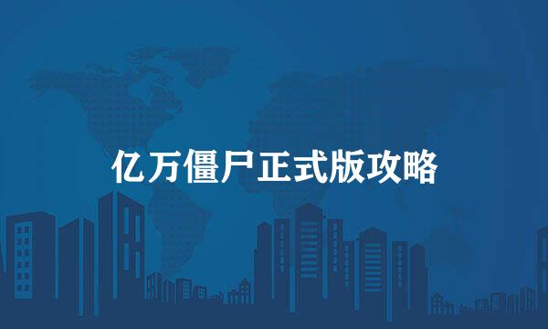 亿万僵尸正式版攻略