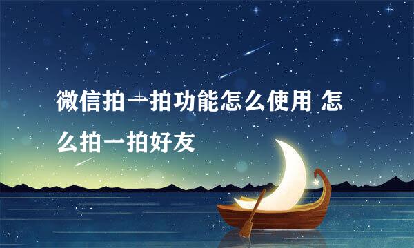 微信拍一拍功能怎么使用 怎么拍一拍好友