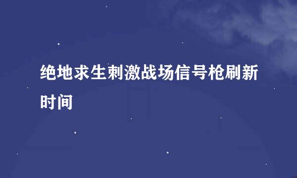 绝地求生刺激战场信号枪刷新时间