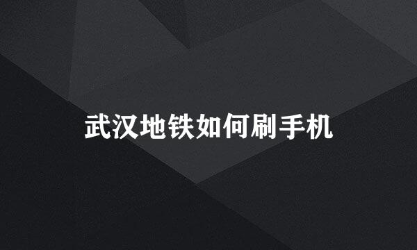 武汉地铁如何刷手机