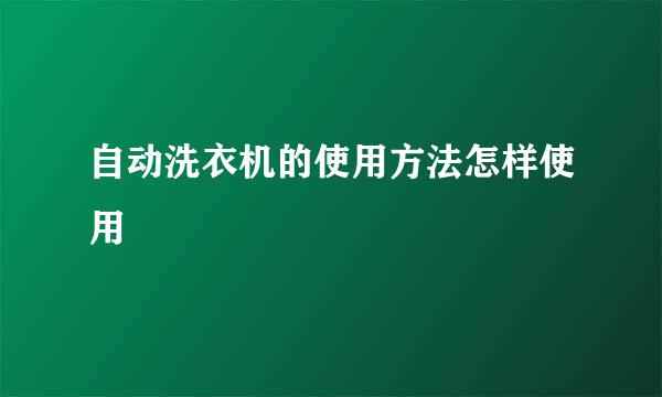 自动洗衣机的使用方法怎样使用