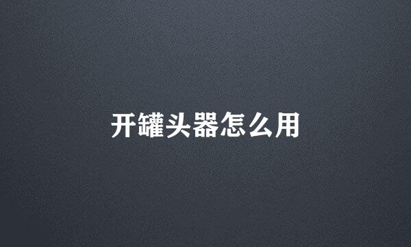 开罐头器怎么用