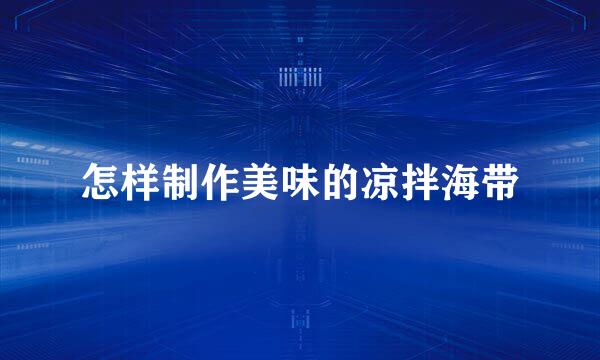 怎样制作美味的凉拌海带