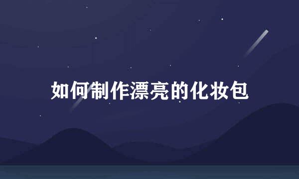如何制作漂亮的化妆包