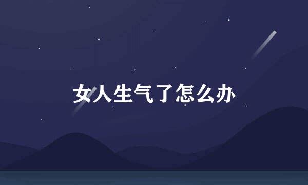 女人生气了怎么办