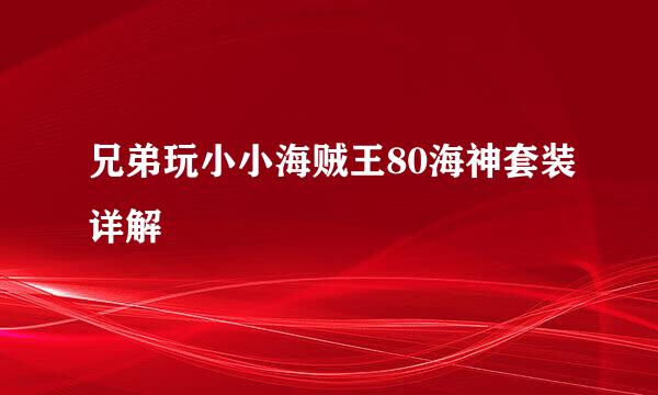 兄弟玩小小海贼王80海神套装详解