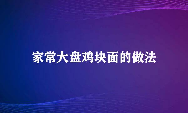 家常大盘鸡块面的做法