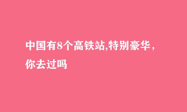 中国有8个高铁站,特别豪华，你去过吗