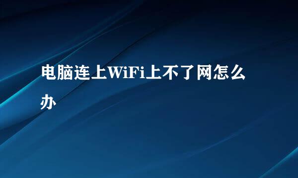 电脑连上WiFi上不了网怎么办