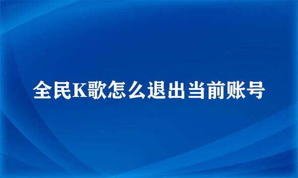 全民K歌怎么退出当前账号