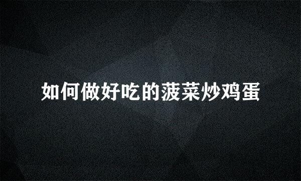 如何做好吃的菠菜炒鸡蛋