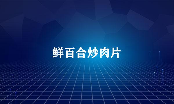 鲜百合炒肉片