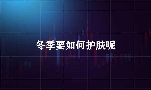 冬季要如何护肤呢