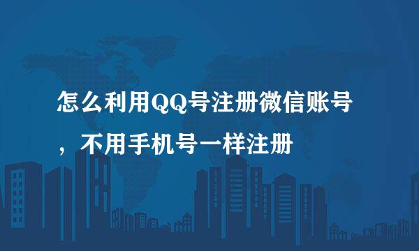 怎么利用QQ号注册微信账号，不用手机号一样注册