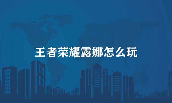 王者荣耀露娜怎么玩