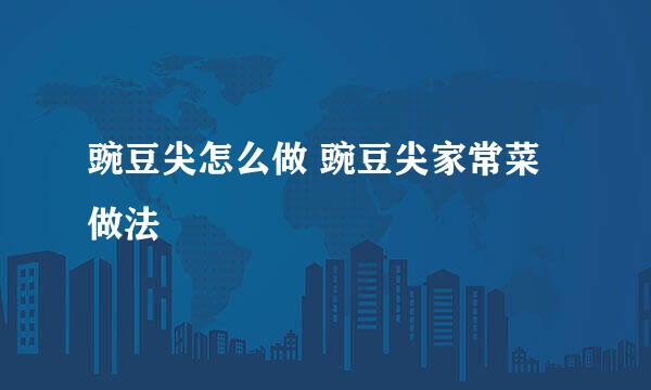 豌豆尖怎么做 豌豆尖家常菜做法
