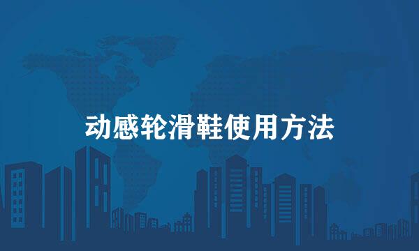 动感轮滑鞋使用方法