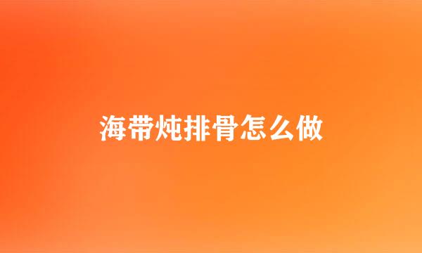 海带炖排骨怎么做
