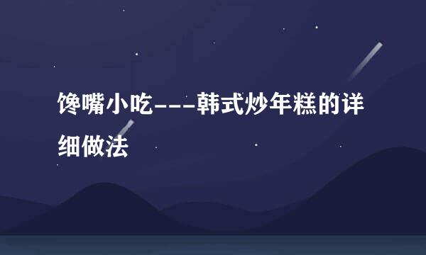 馋嘴小吃---韩式炒年糕的详细做法