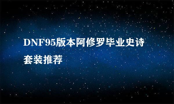 DNF95版本阿修罗毕业史诗套装推荐