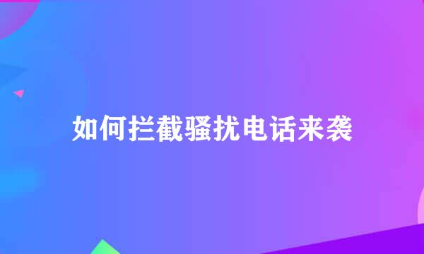 如何拦截骚扰电话来袭