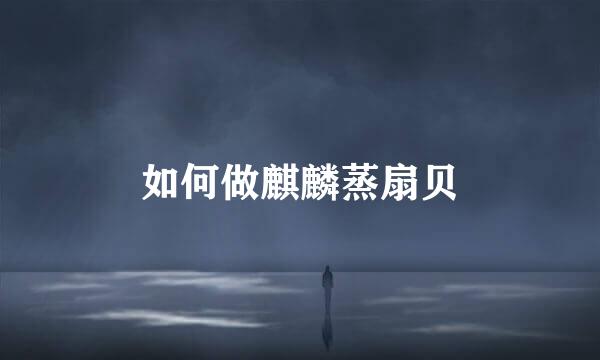 如何做麒麟蒸扇贝