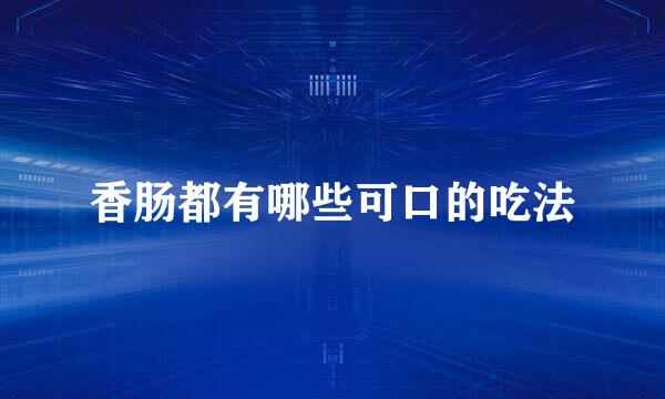 香肠都有哪些可口的吃法