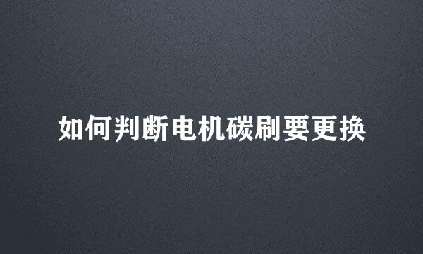 如何判断电机碳刷要更换