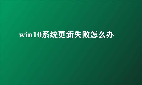 win10系统更新失败怎么办