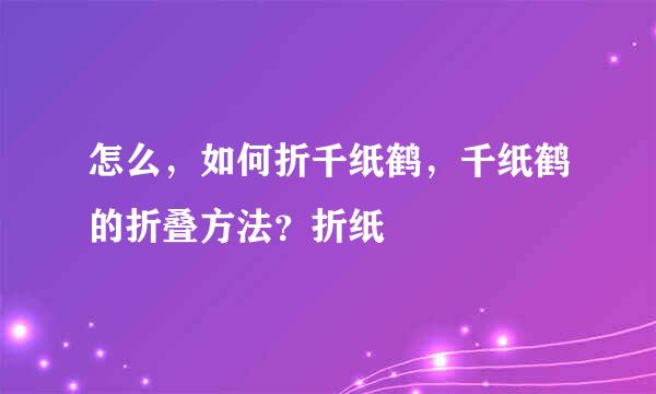 怎么,如何折千纸鹤,千纸鹤的折叠方法?折纸