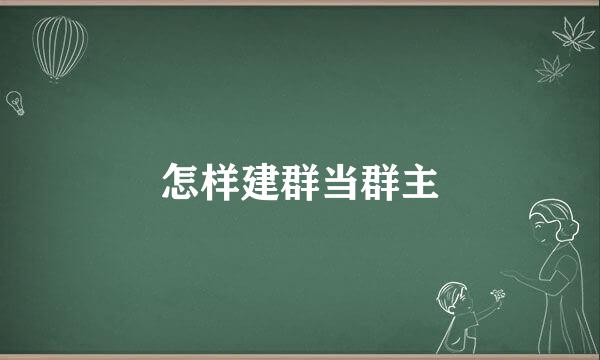 怎样建群当群主