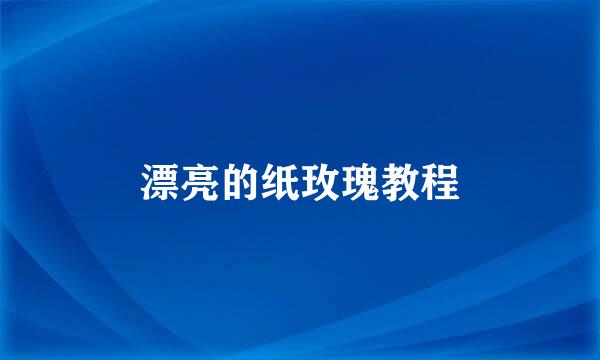 漂亮的纸玫瑰教程