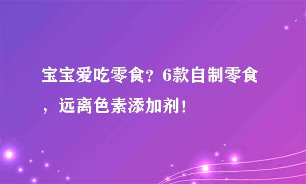 宝宝爱吃零食？6款自制零食，远离色素添加剂！