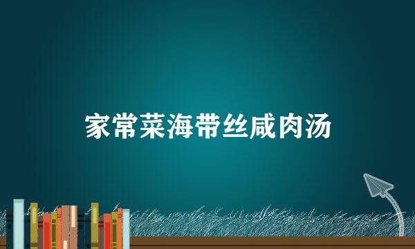 家常菜海带丝咸肉汤