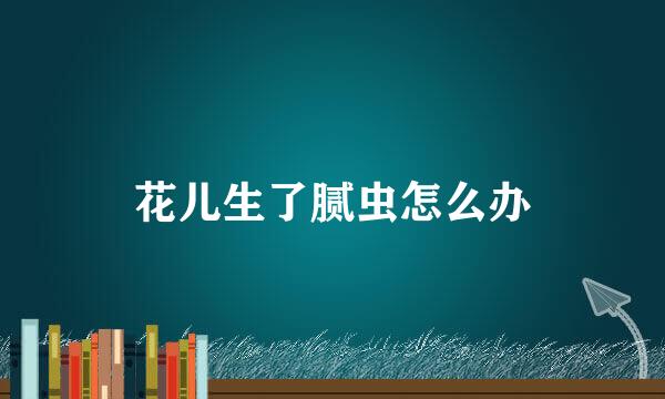 花儿生了腻虫怎么办